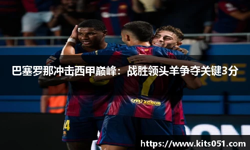 巴塞罗那冲击西甲巅峰：战胜领头羊争夺关键3分