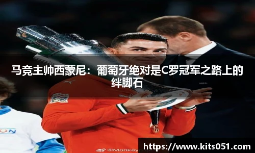 马竞主帅西蒙尼：葡萄牙绝对是C罗冠军之路上的绊脚石