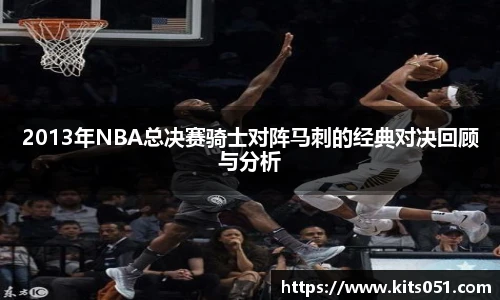 2013年NBA总决赛骑士对阵马刺的经典对决回顾与分析