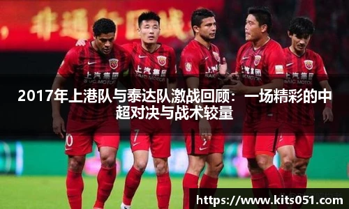 2017年上港队与泰达队激战回顾：一场精彩的中超对决与战术较量