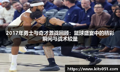 2017年勇士与奇才激战回顾：篮球盛宴中的精彩瞬间与战术较量