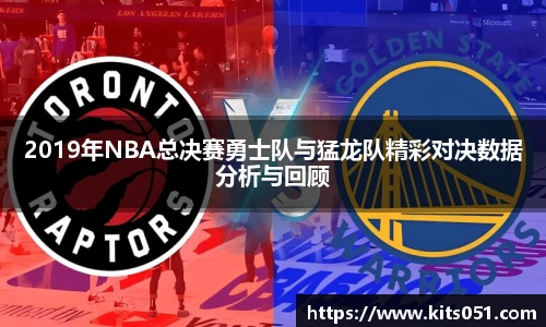 2019年NBA总决赛勇士队与猛龙队精彩对决数据分析与回顾