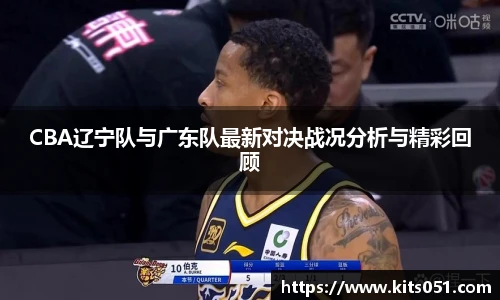 CBA辽宁队与广东队最新对决战况分析与精彩回顾