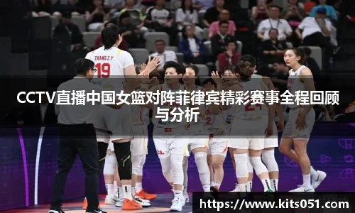 CCTV直播中国女篮对阵菲律宾精彩赛事全程回顾与分析