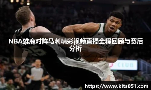 NBA雄鹿对阵马刺精彩视频直播全程回顾与赛后分析