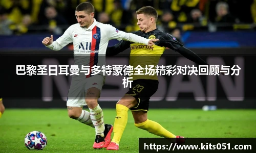 巴黎圣日耳曼与多特蒙德全场精彩对决回顾与分析