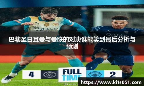 巴黎圣日耳曼与曼联的对决谁能笑到最后分析与预测