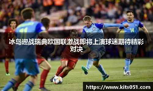 冰岛迎战瑞典欧国联激战即将上演球迷期待精彩对决