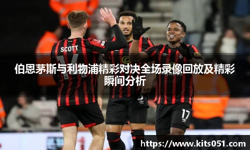 伯恩茅斯与利物浦精彩对决全场录像回放及精彩瞬间分析