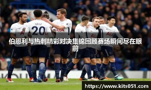 伯恩利与热刺精彩对决集锦回顾赛场瞬间尽在眼前