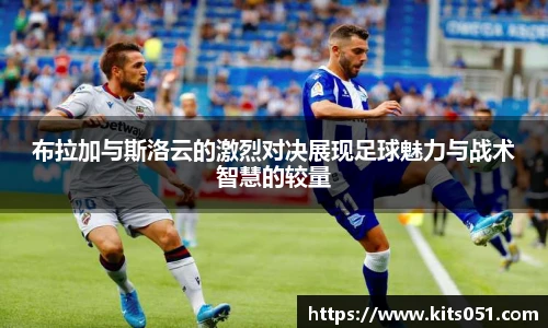布拉加与斯洛云的激烈对决展现足球魅力与战术智慧的较量