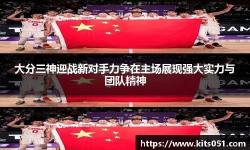 大分三神迎战新对手力争在主场展现强大实力与团队精神