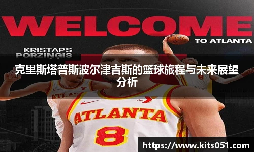 克里斯塔普斯波尔津吉斯的篮球旅程与未来展望分析