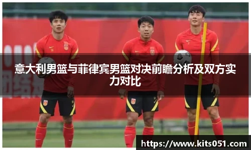 意大利男篮与菲律宾男篮对决前瞻分析及双方实力对比